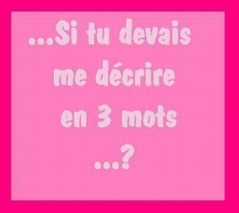 ...Si tu devais me décrire en 3 mot s...?